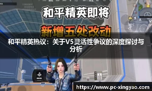 和平精英热议：关于V5灵活性争议的深度探讨与分析