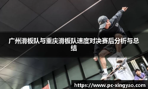 广州滑板队与重庆滑板队速度对决赛后分析与总结