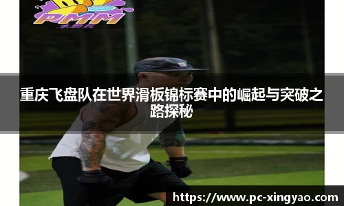 重庆飞盘队在世界滑板锦标赛中的崛起与突破之路探秘