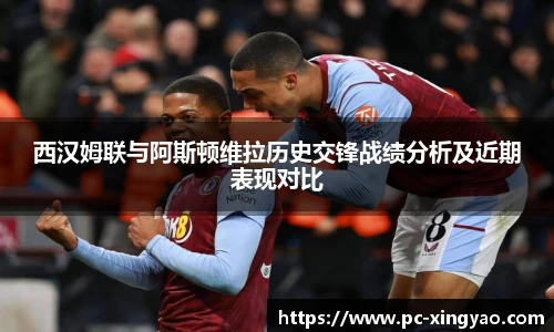 西汉姆联与阿斯顿维拉历史交锋战绩分析及近期表现对比